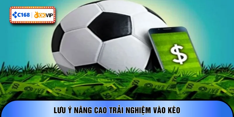 Lưu ý nâng cao trải nghiệm vào kèo